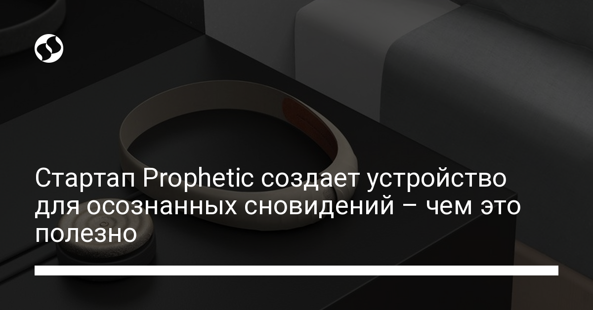 Стартап Prophetic создает устройство для осознанных сновидений – чем ...
