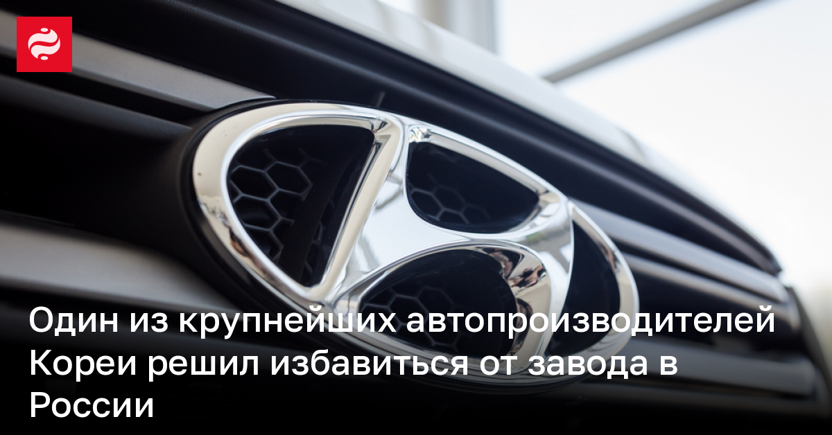 Один из крупнейших автопроизводителей Кореи решил избавиться от завода в России
