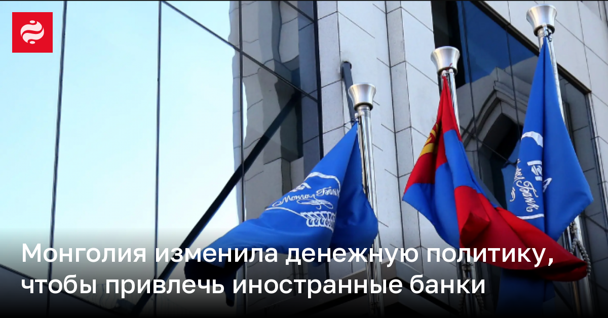 Монголия изменила денежную политику, чтобы привлечь иностранные банки