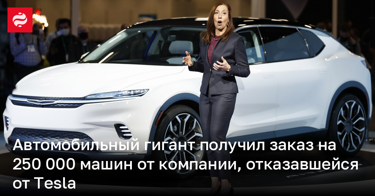 Автомобильный гигант получил заказ на 250 000 машин от компании, отказавшейся от Tesla