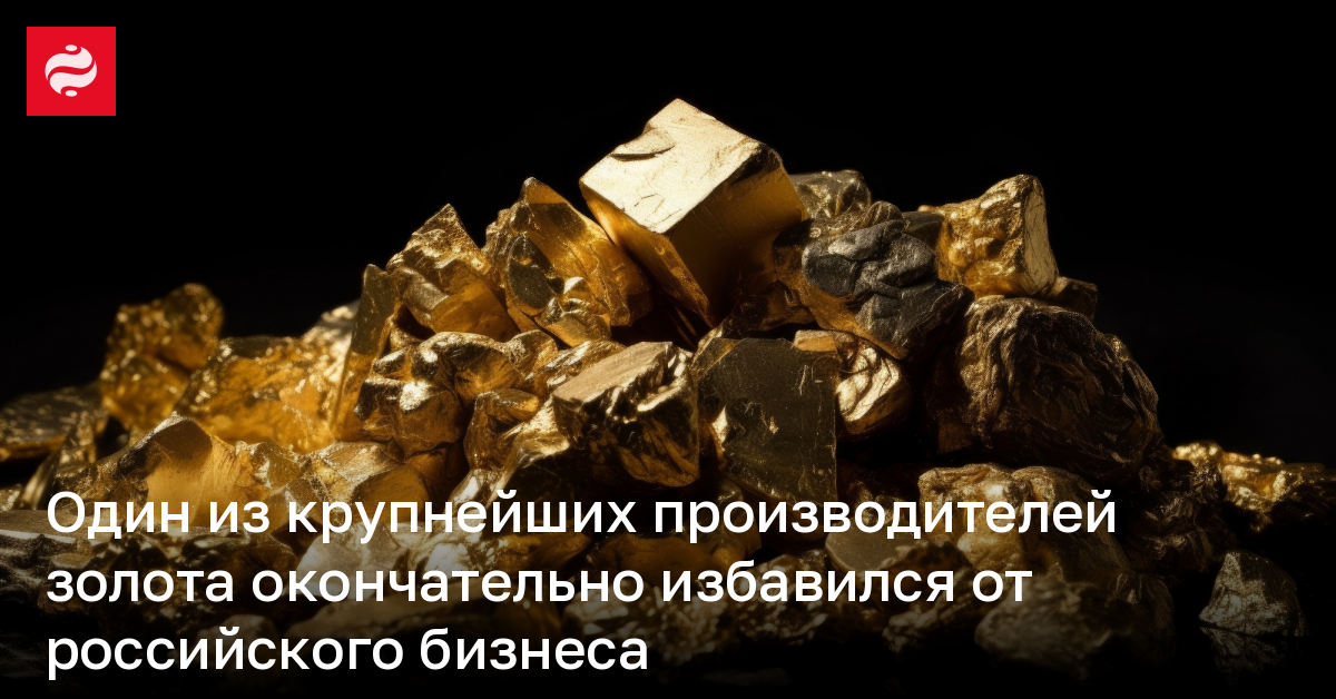 Один из крупнейших производителей золота окончательно избавился от российского бизнеса