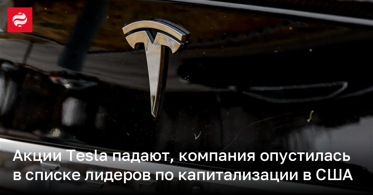 Акции Tesla падают, компания опустилась в списке лидеров по капитализации в США