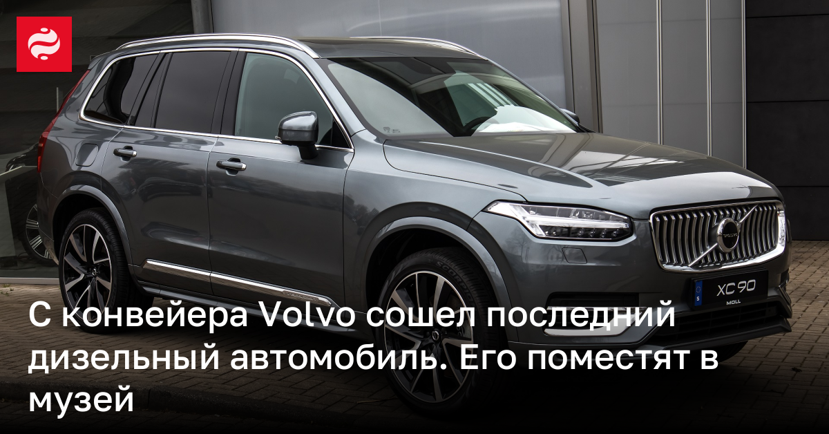 С конвейера Volvo сошел последний дизельный автомобиль. Его поместят в музей
