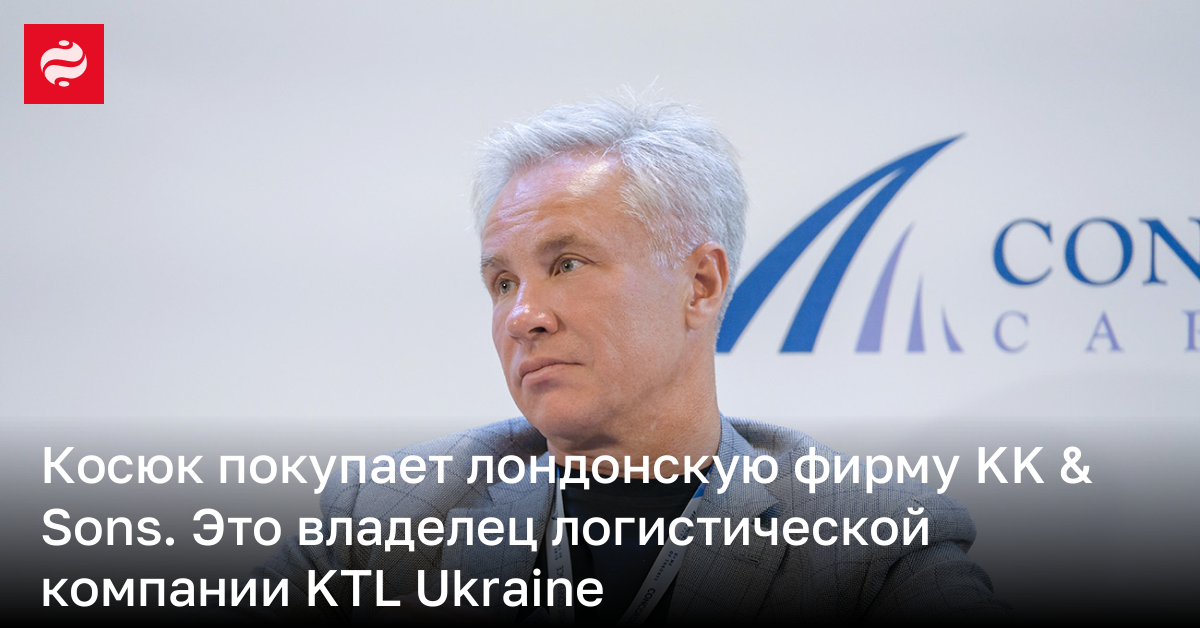Косюк покупает лондонскую фирму KK & Sons. Это владелец логистической компании KTL Ukraine