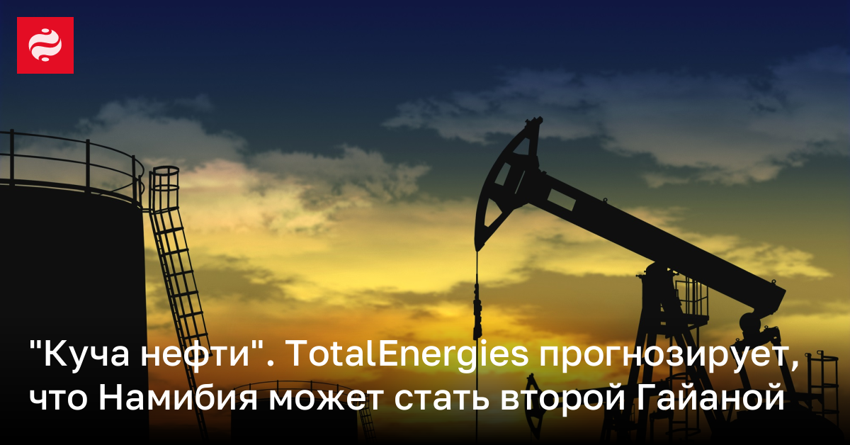"Купа нефти". TotalEnergies прогнозирует, что Намибия может стать второй Гайаной