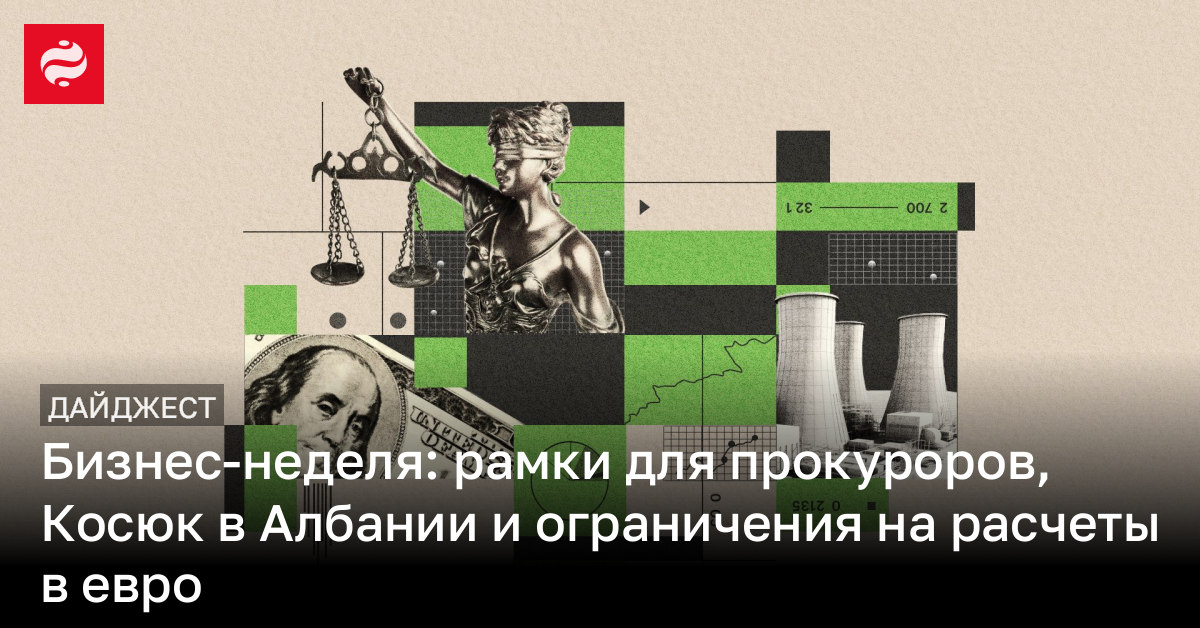 Бизнес-неделя: рамки для прокуроров, Косюк в Албании и ограничения на расчеты в евро