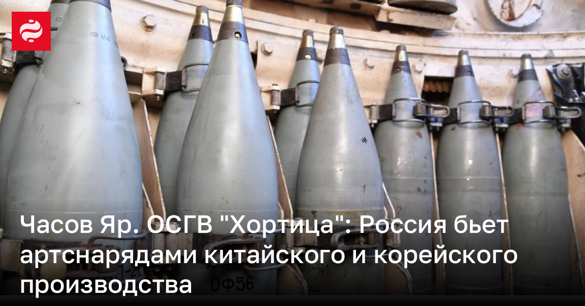 Часов Яр. ОСГВ “Хортица”: Россия бьет артснарядами китайского и корейского производства