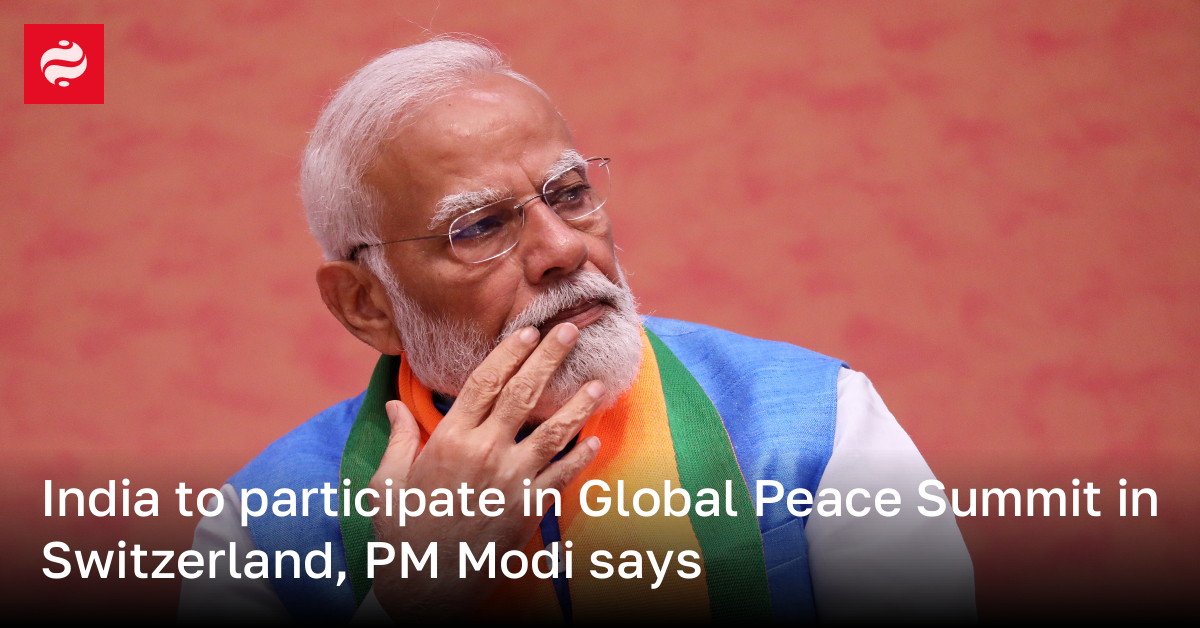 India to participate in Global Peace Summit in Switzerland, PM Modi says
